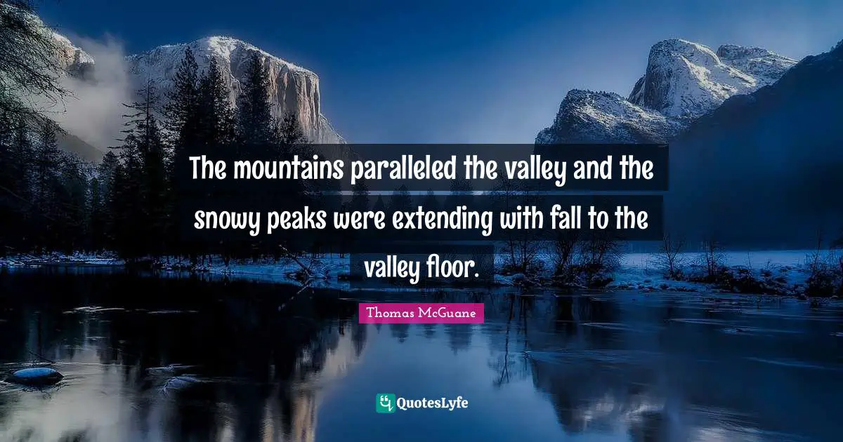 Extending Quotes: "The mountains paralleled the valley and the snowy peaks were extending with fall to the valley floor."