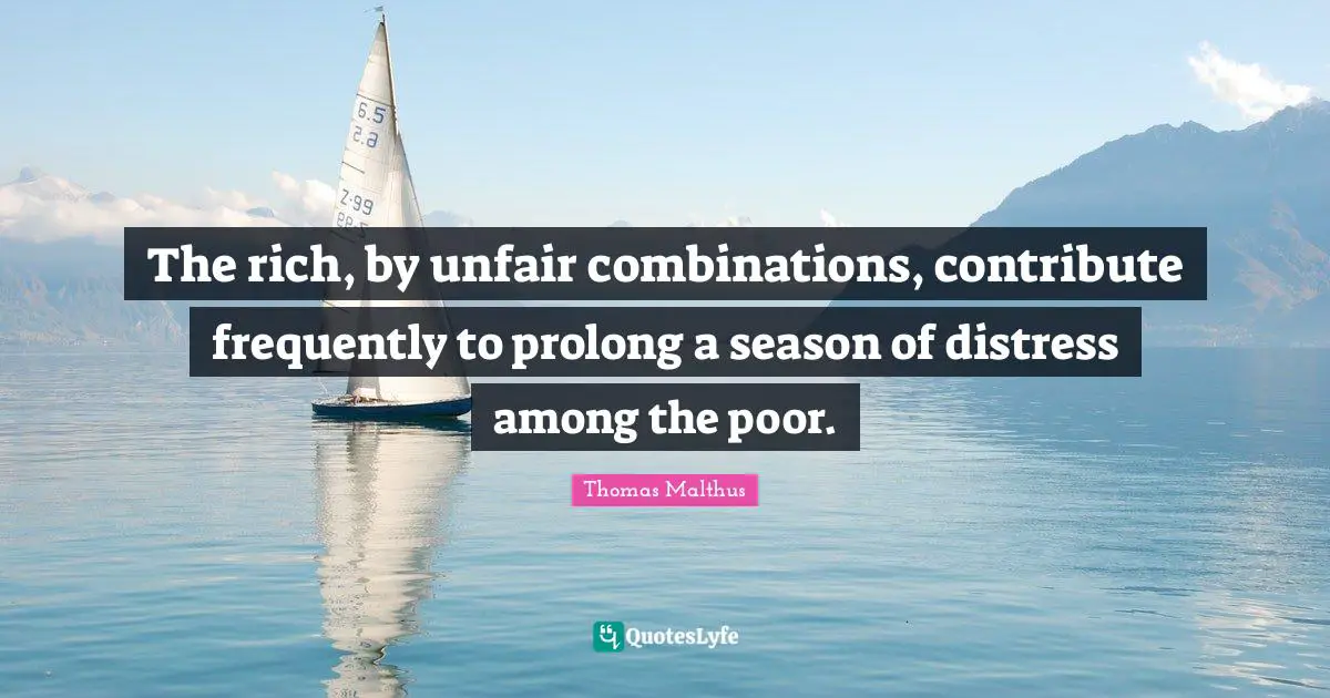 Unfair Quotes: "The rich, by unfair combinations, contribute frequently to prolong a season of distress among the poor."