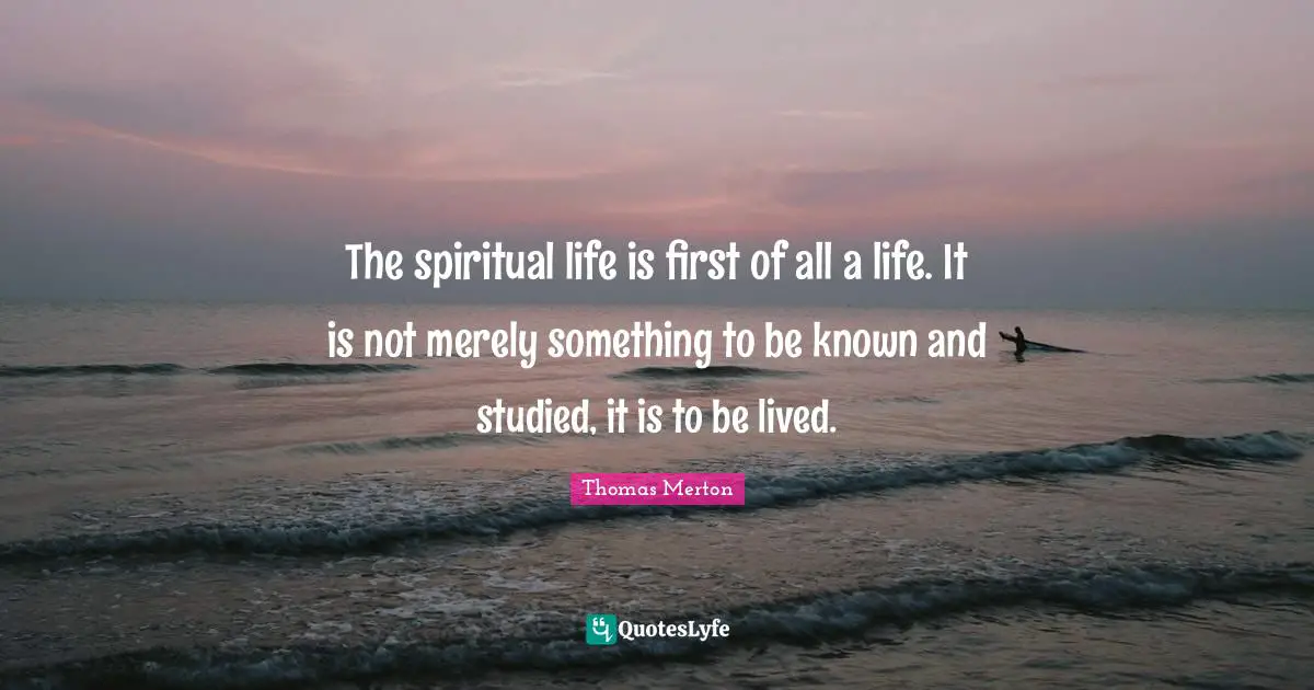 Spiritual Life Quotes: "The spiritual life is first of all a life. It is not merely something to be known and studied, it is to be lived."
