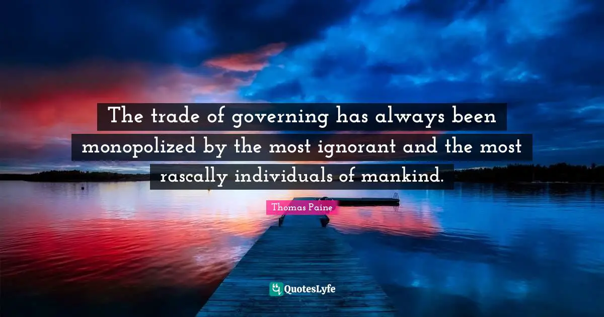 Thomas Paine Quotes: "The trade of governing has always been monopolized by the most ignorant and the most rascally individuals of mankind."