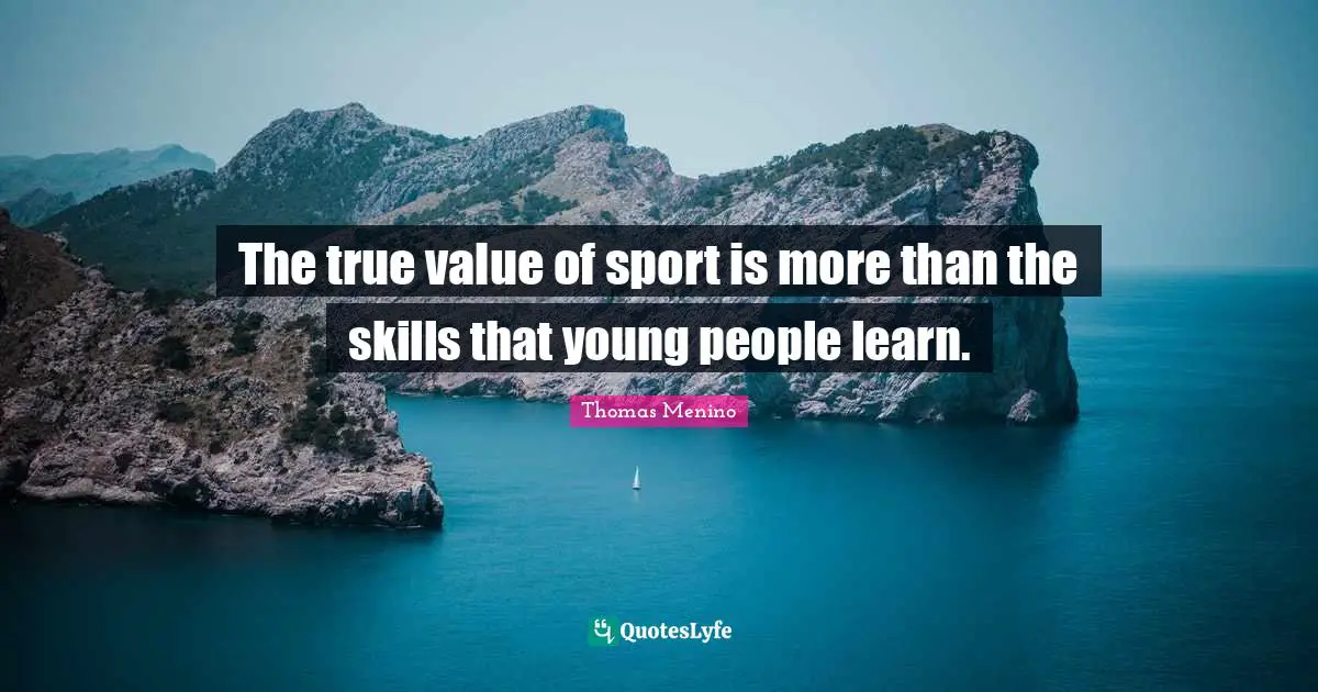 True Value Quotes: "The true value of sport is more than the skills that young people learn."