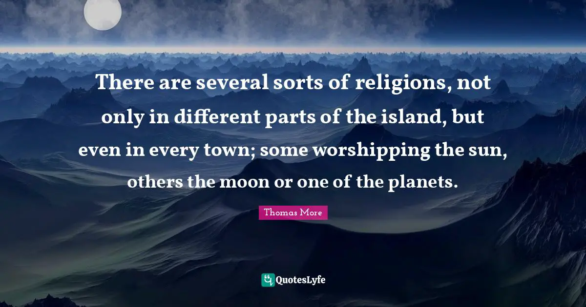 There are several sorts of religions, not only in different parts of the island, but even in every town; some worshipping the sun, others the moon or one of the planets.