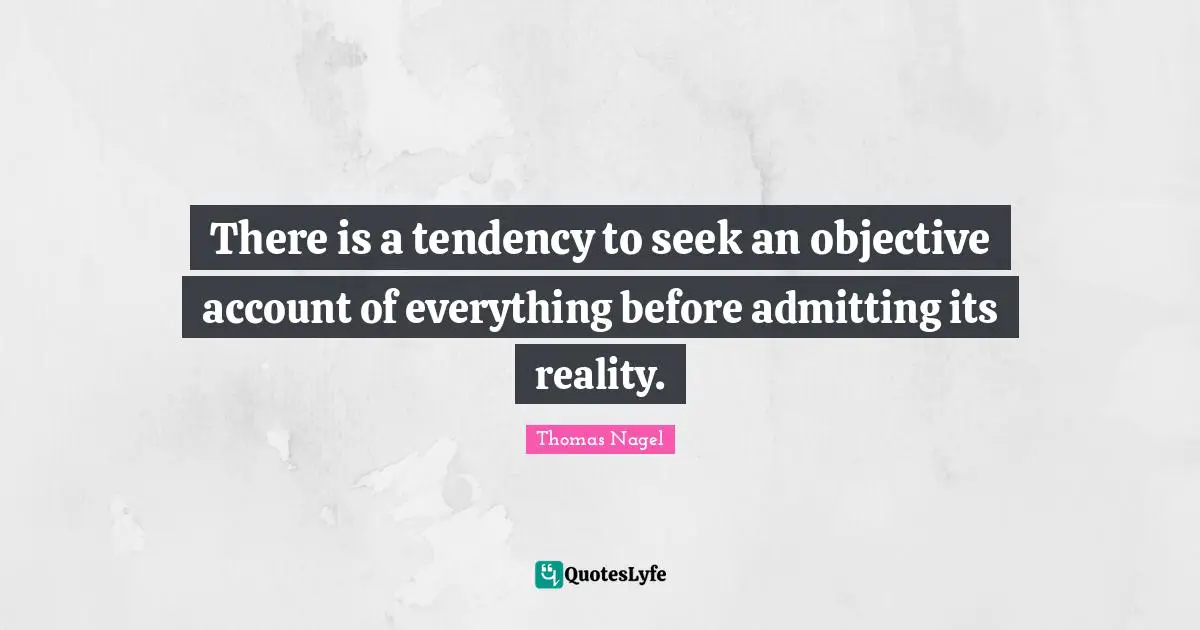 Objectivity Quotes: "There is a tendency to seek an objective account of everything before admitting its reality."