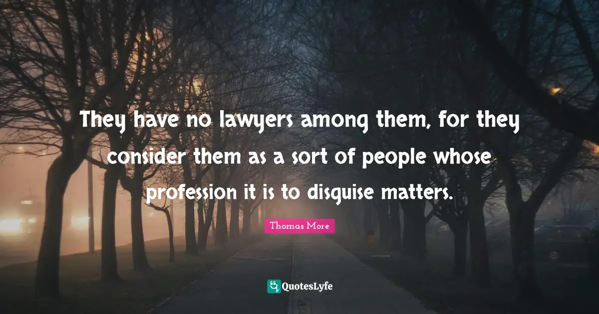 They have no lawyers among them, for they consider them as a sort of people whose profession it is to disguise matters.