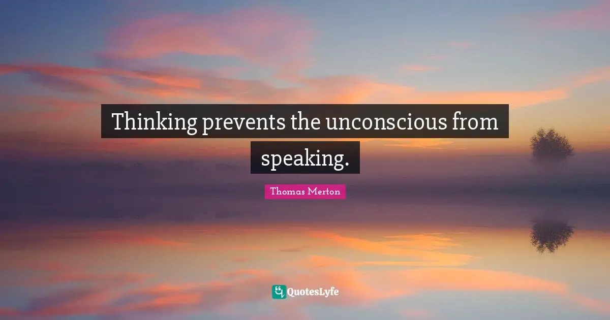 Thinking prevents the unconscious from speaking.