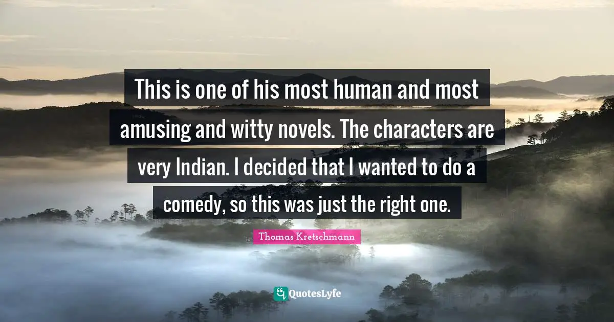 This is one of his most human and most amusing and witty novels. The characters are very Indian. I decided that I wanted to do a comedy, so this was just the right one.