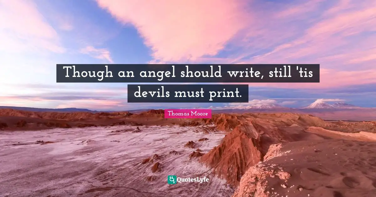 Though an angel should write, still 'tis devils must print.
