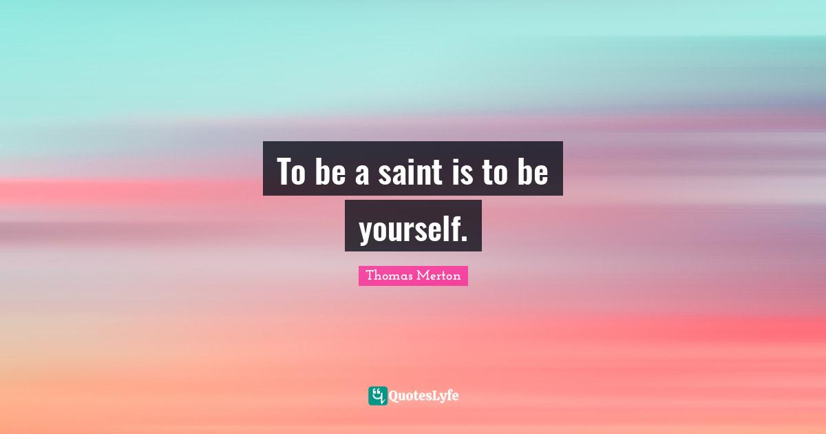 To be a saint is to be yourself.