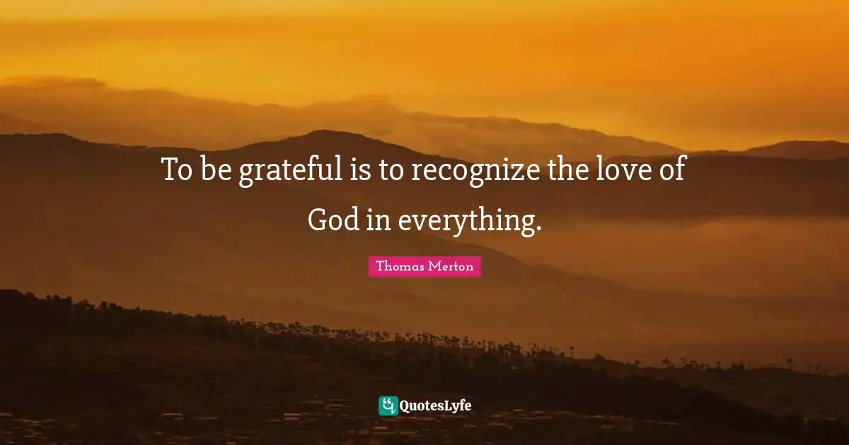 Thomas Merton Quotes: To be grateful is to recognize the love of God in everything.
