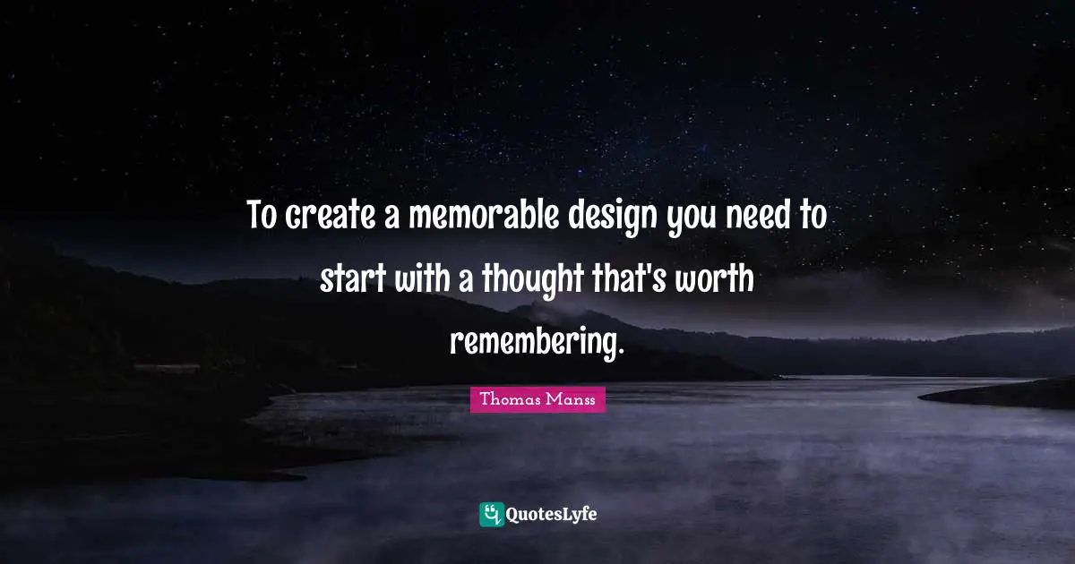 To create a memorable design you need to start with a thought that's worth remembering.