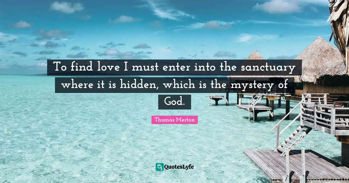 Finding Love Quotes: "To find love I must enter into the sanctuary where it is hidden, which is the mystery of God."