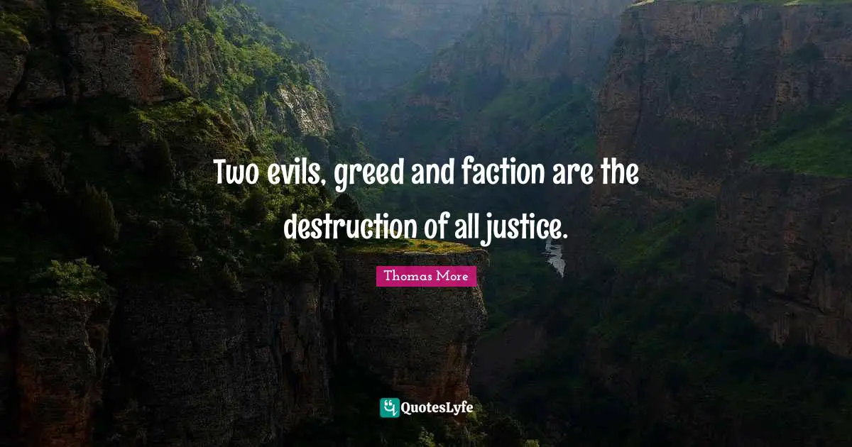 Two evils, greed and faction are the destruction of all justice.