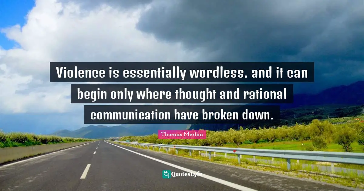 Violence is essentially wordless. and it can begin only where thought and rational communication have broken down.