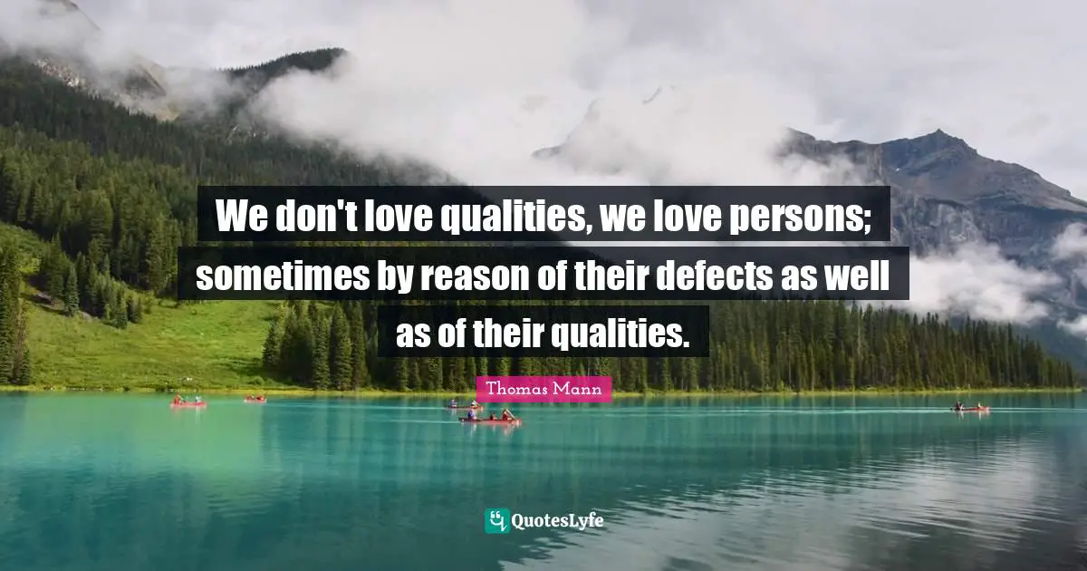 We don't love qualities, we love persons; sometimes by reason of their defects as well as of their qualities.