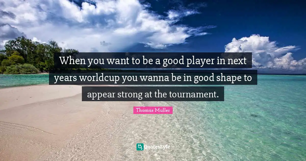 When you want to be a good player in next years worldcup you wanna be in good shape to appear strong at the tournament.