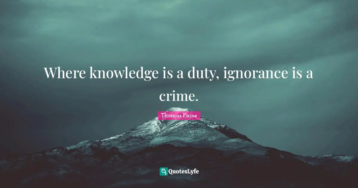 Thomas Paine Quotes: "Where knowledge is a duty, ignorance is a crime."