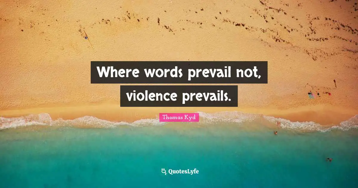 Where words prevail not, violence prevails.