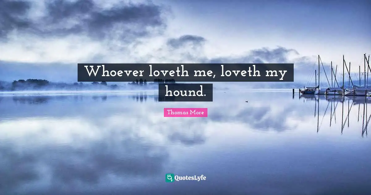 Whoever loveth me, loveth my hound.