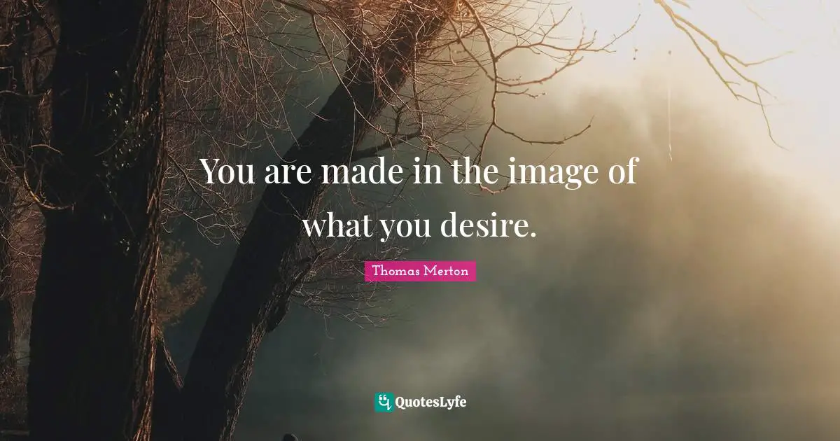 Thomas Merton Quotes: "You are made in the image of what you desire."