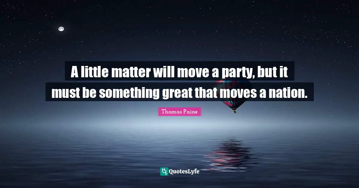 A little matter will move a party, but it must be something great that moves a nation.