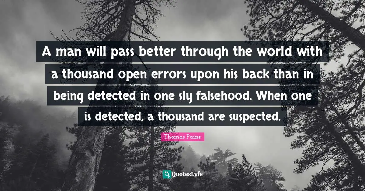 A man will pass better through the world with a thousand open errors upon his back than in being detected in one sly falsehood. When one is detected, a thousand are suspected.