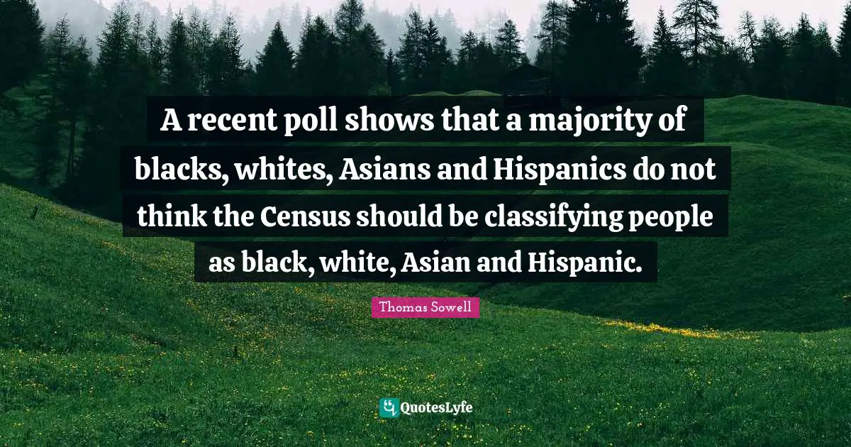 A recent poll shows that a majority of blacks, whites, Asians and Hispanics do not think the Census should be classifying people as black, white, Asian and Hispanic.