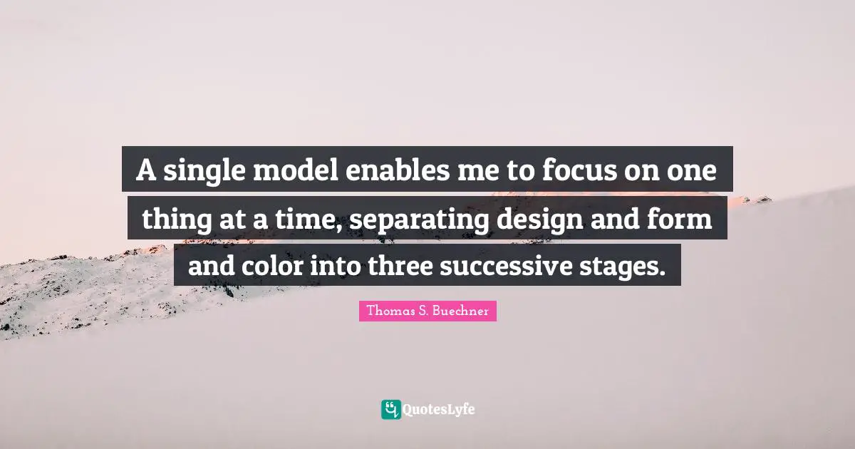 A single model enables me to focus on one thing at a time, separating design and form and color into three successive stages.