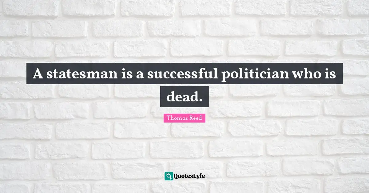 A statesman is a successful politician who is dead.