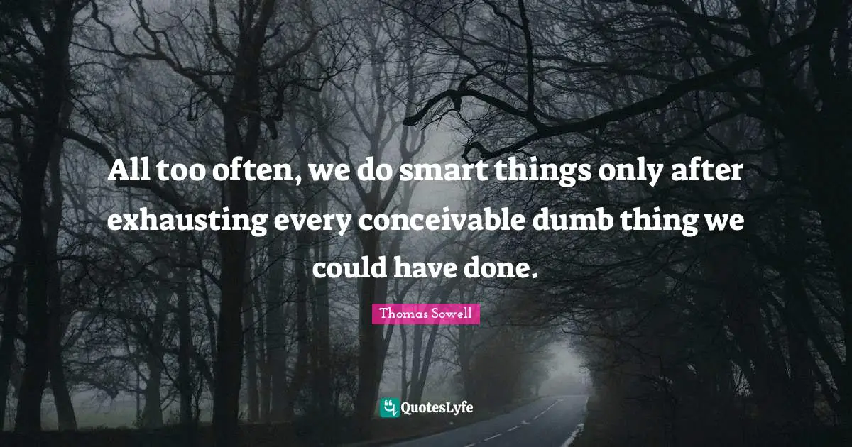 All too often, we do smart things only after exhausting every conceivable dumb thing we could have done.