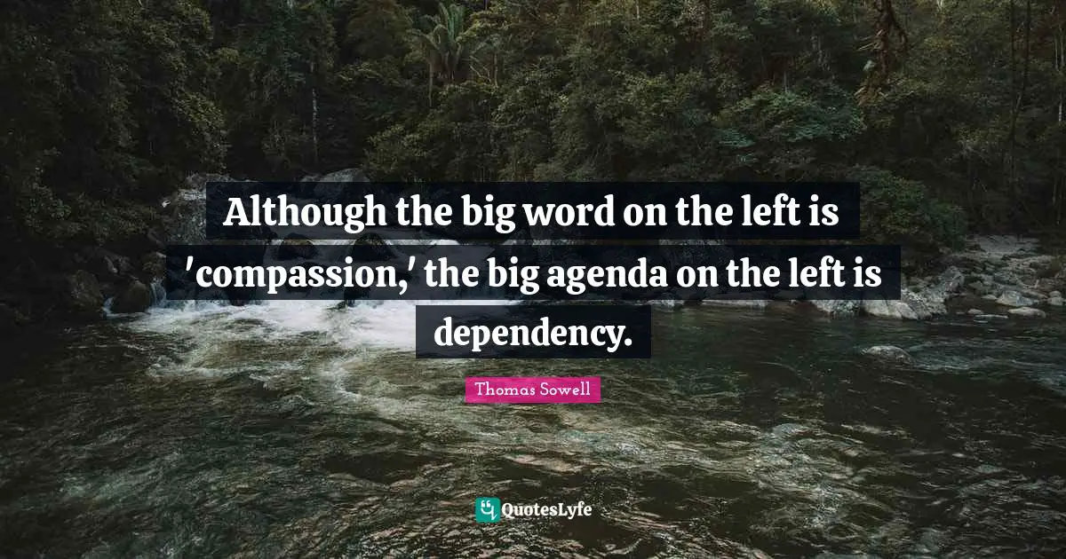 Although the big word on the left is 'compassion,' the big agenda on the left is dependency.