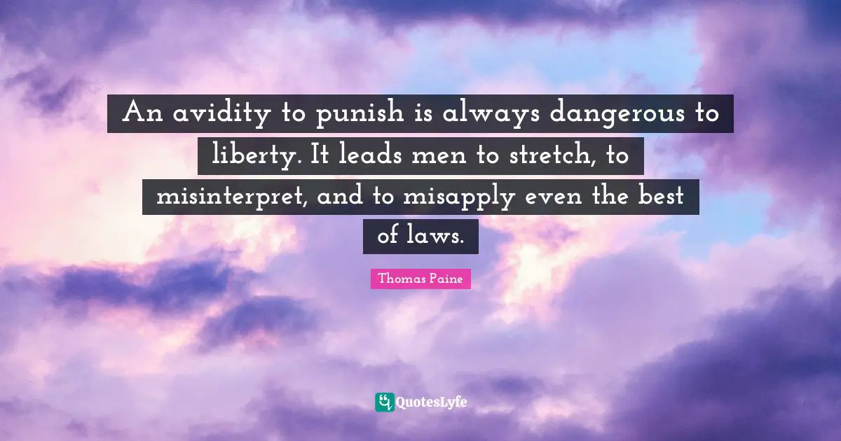An avidity to punish is always dangerous to liberty. It leads men to stretch, to misinterpret, and to misapply even the best of laws.