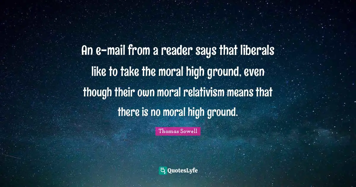 Mail Quotes: "An e-mail from a reader says that liberals like to take the moral high ground, even though their own moral relativism means that there is no moral high ground."