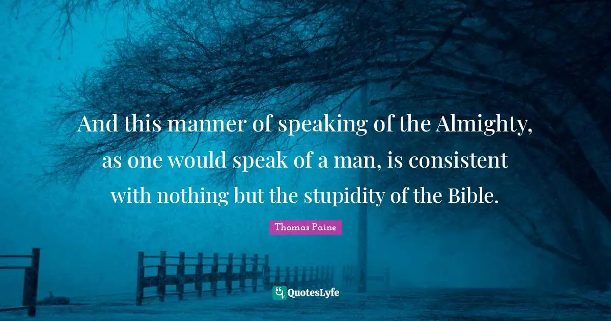 And this manner of speaking of the Almighty, as one would speak of a man, is consistent with nothing but the stupidity of the Bible.