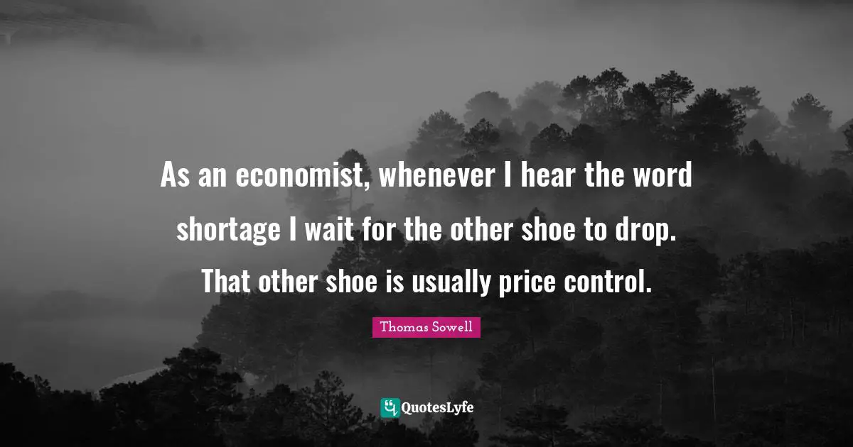 As an economist, whenever I hear the word shortage I wait for the other shoe to drop. That other shoe is usually price control.