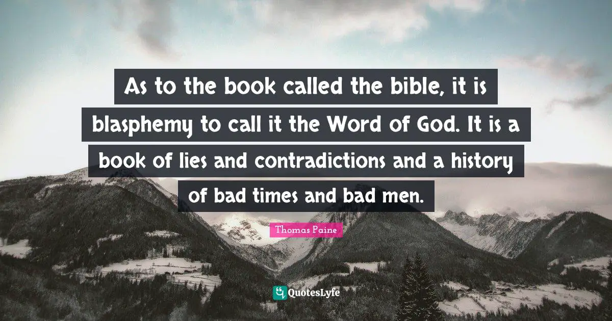 Thomas Paine Quotes: "As to the book called the bible, it is blasphemy to call it the Word of God. It is a book of lies and contradictions and a history of bad times and bad men."