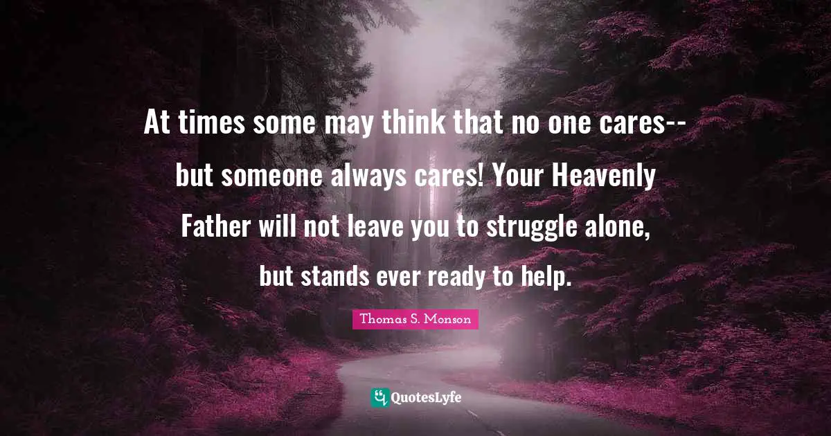 At times some may think that no one cares--but someone always cares! Your Heavenly Father will not leave you to struggle alone, but stands ever ready to help.