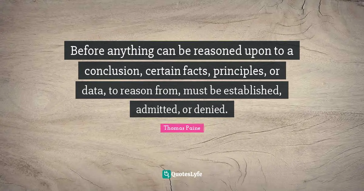 Before anything can be reasoned upon to a conclusion, certain facts, principles, or data, to reason from, must be established, admitted, or denied.