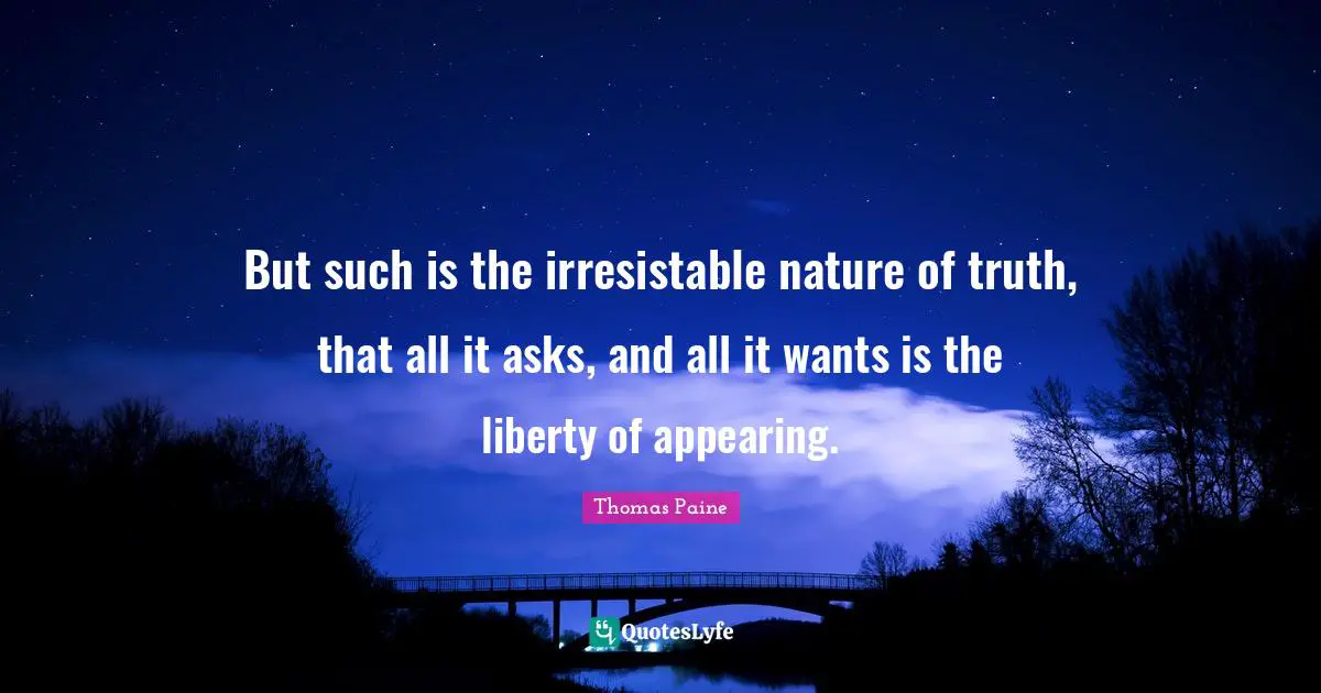 But such is the irresistable nature of truth, that all it asks, and all it wants is the liberty of appearing.