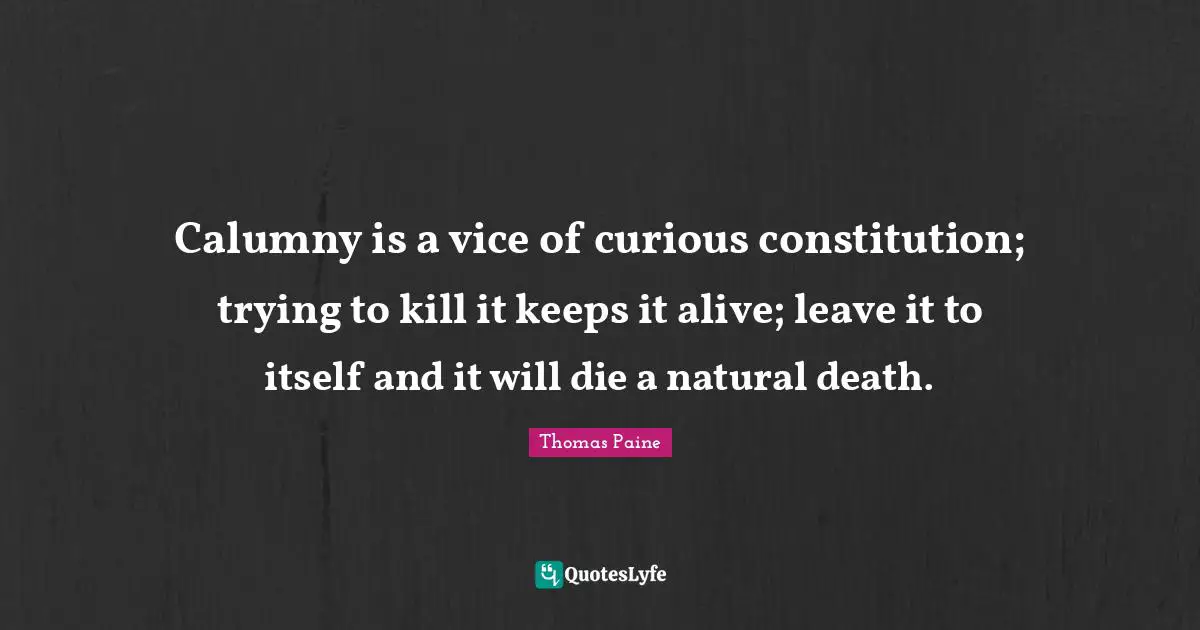 Calumny is a vice of curious constitution; trying to kill it keeps it alive; leave it to itself and it will die a natural death.