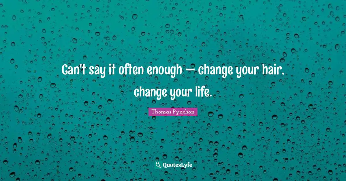 Thomas Pynchon Quotes: "Can't say it often enough — change your hair, change your life."