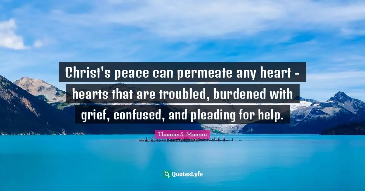 Christ's peace can permeate any heart - hearts that are troubled, burdened with grief, confused, and pleading for help.