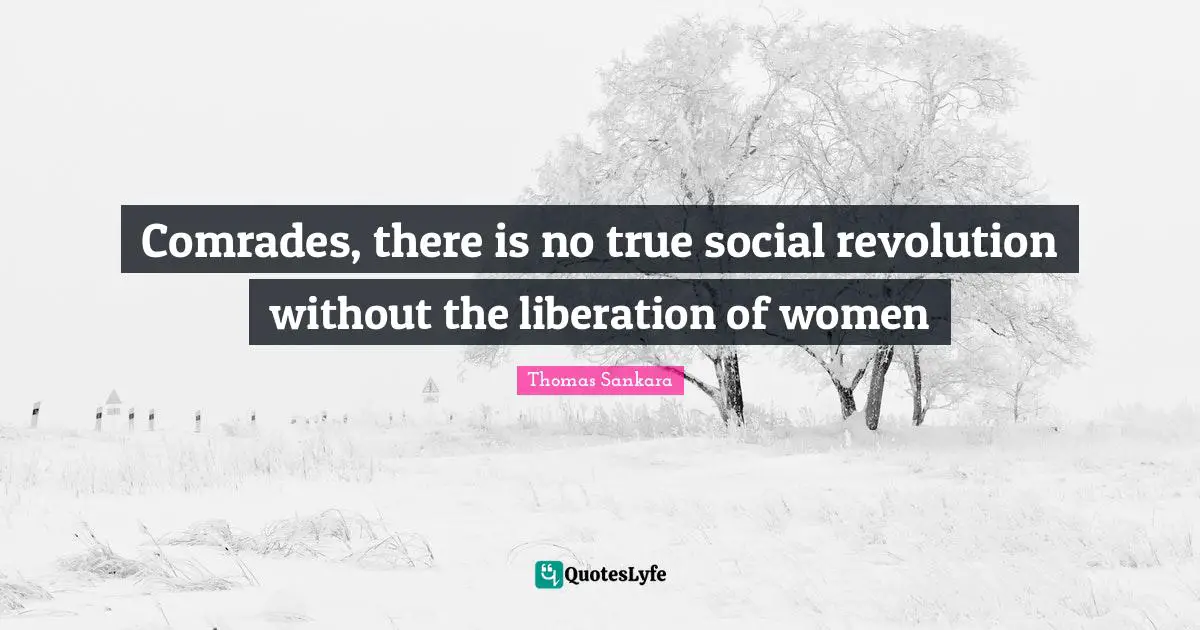 Liberation Quotes: "Comrades, there is no true social revolution without the liberation of women"