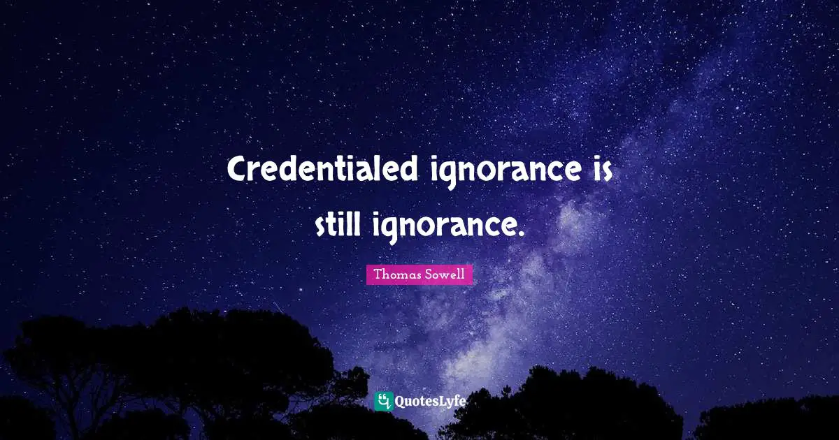 Credentialed ignorance is still ignorance.
