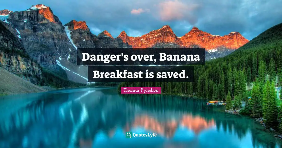 Thomas Pynchon Quotes: "Danger's over, Banana Breakfast is saved."