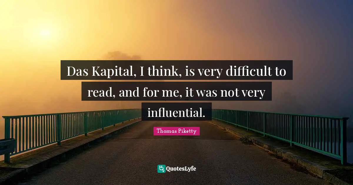Das Kapital, I think, is very difficult to read, and for me, it was not very influential.