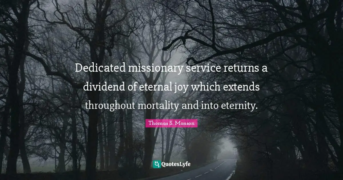 Dedicated missionary service returns a dividend of eternal joy which extends throughout mortality and into eternity.