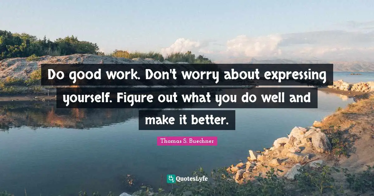 Do good work. Don't worry about expressing yourself. Figure out what you do well and make it better.