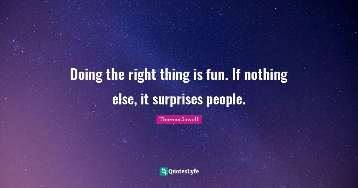 Doing the right thing is fun. If nothing else, it surprises people.