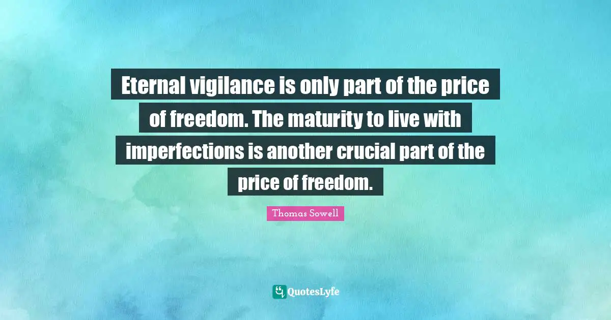 Crucial Quotes: "Eternal vigilance is only part of the price of freedom. The maturity to live with imperfections is another crucial part of the price of freedom."