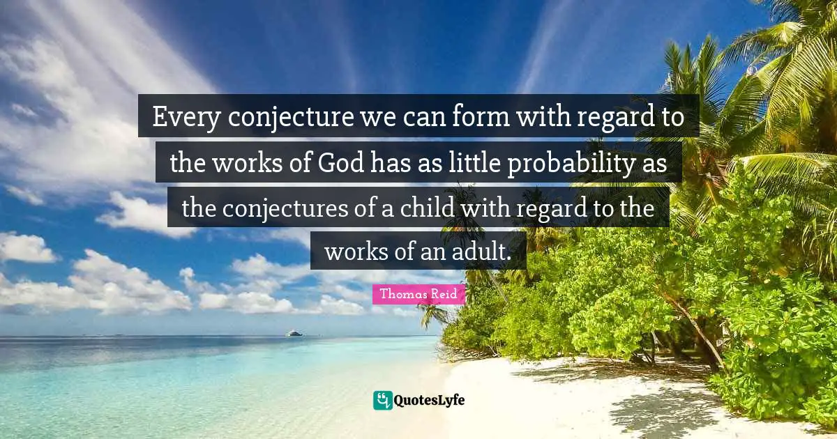 Every conjecture we can form with regard to the works of God has as little probability as the conjectures of a child with regard to the works of an adult.